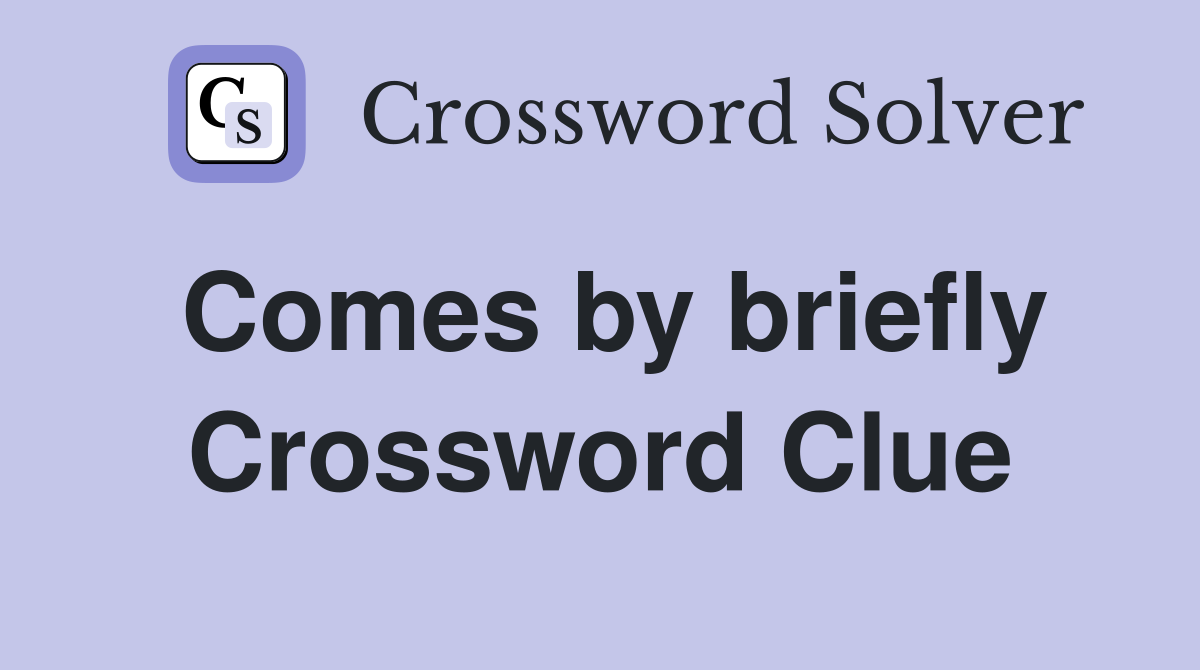 Comes by briefly Crossword Clue