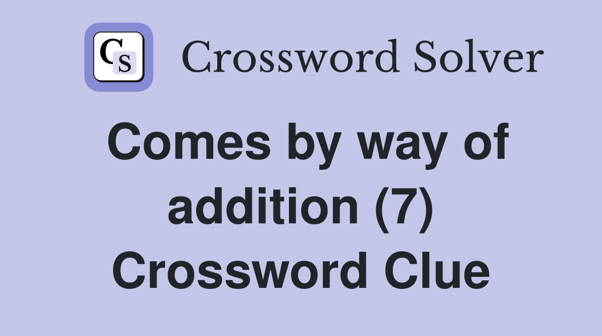 Comes by way of addition (7) Crossword Clue
