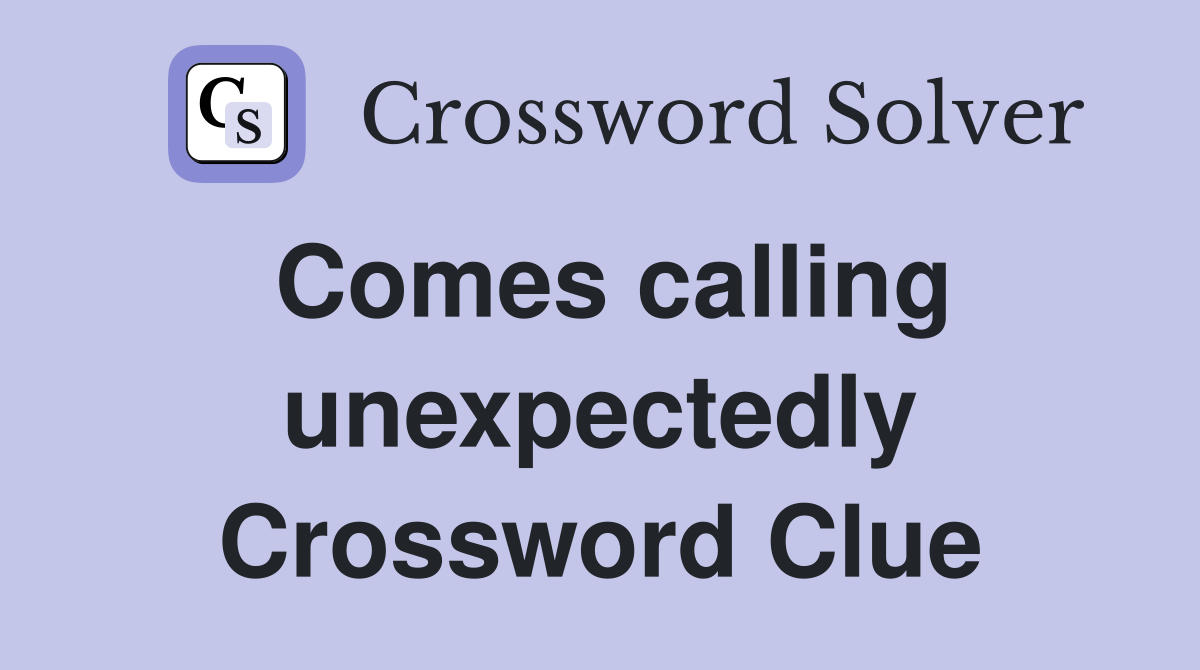Comes calling unexpectedly Crossword Clue