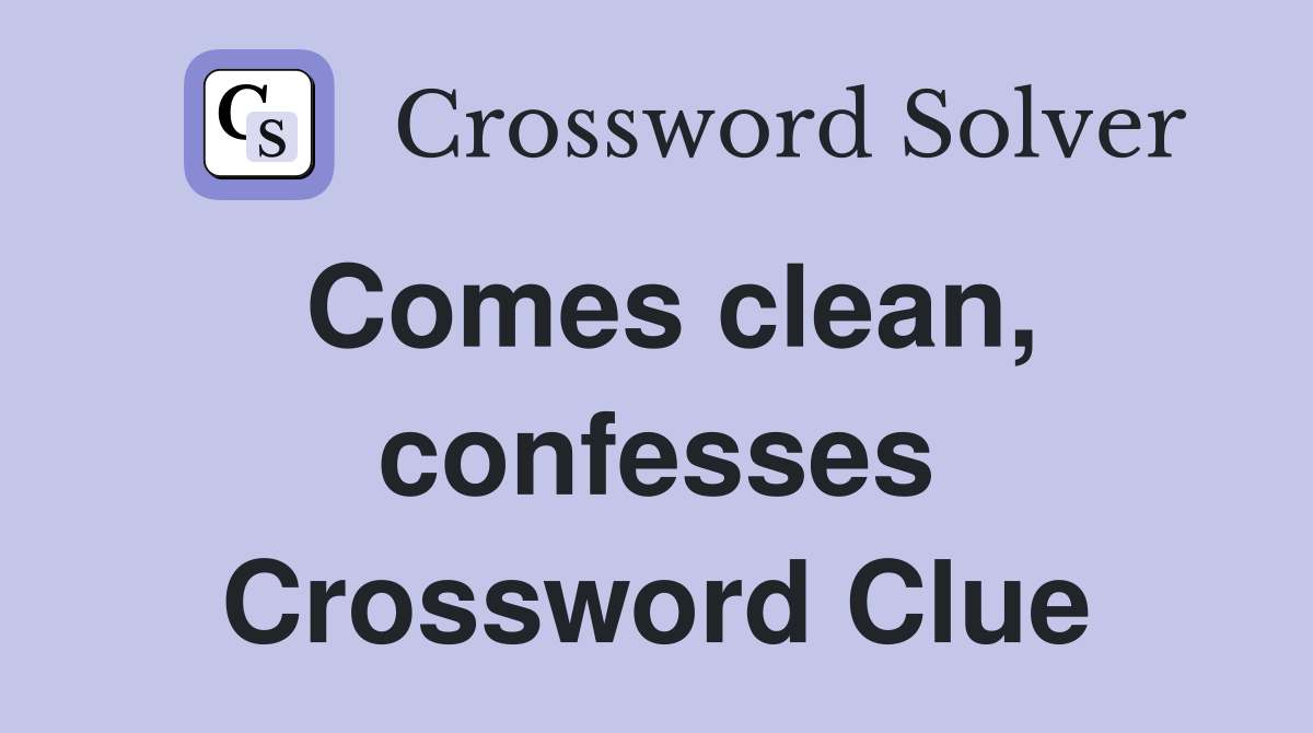 Comes clean, confesses Crossword Clue
