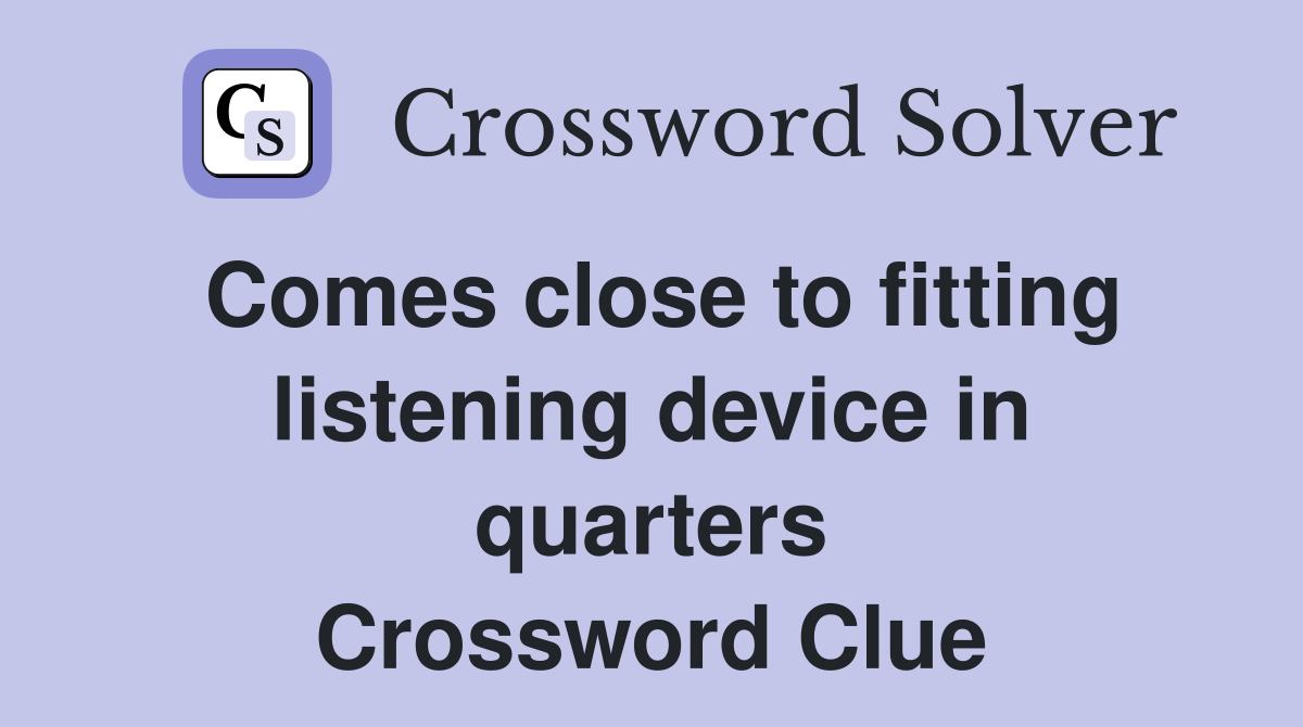 Comes close to fitting listening device in quarters Crossword Clue