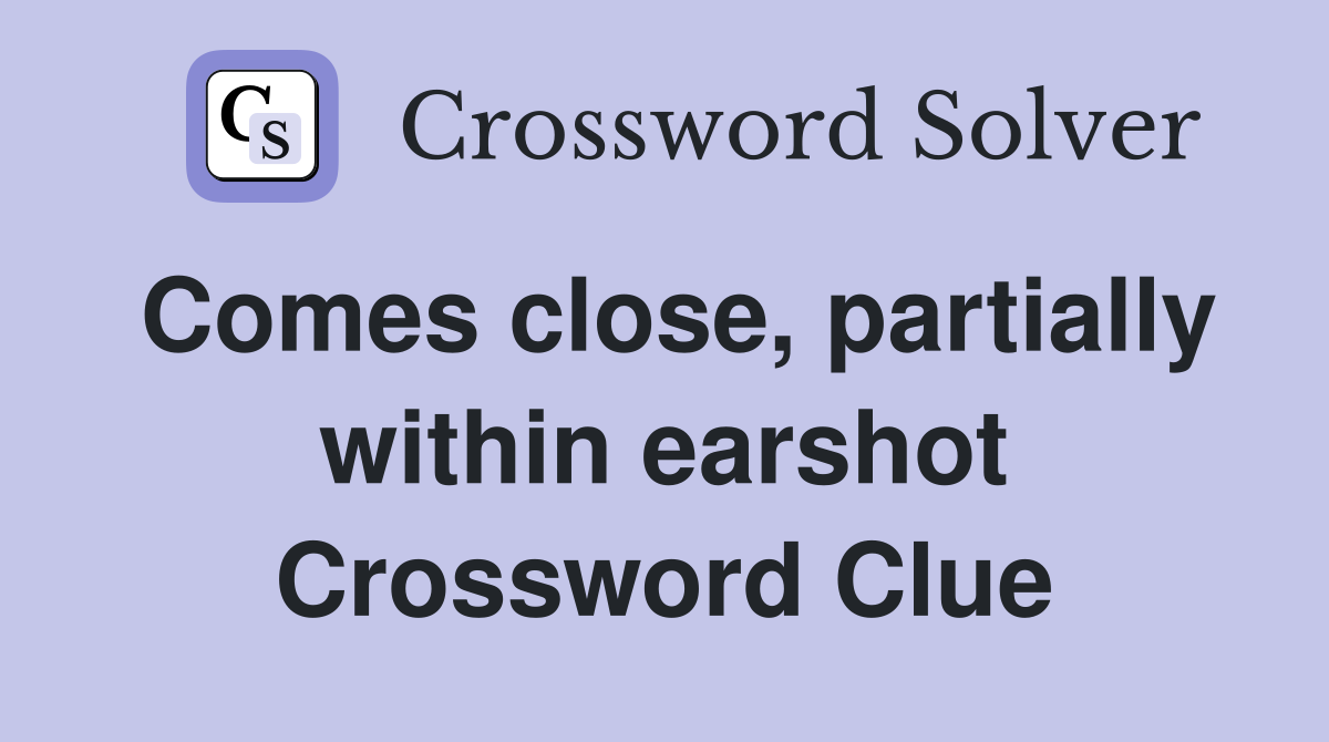 Comes close, partially within earshot Crossword Clue