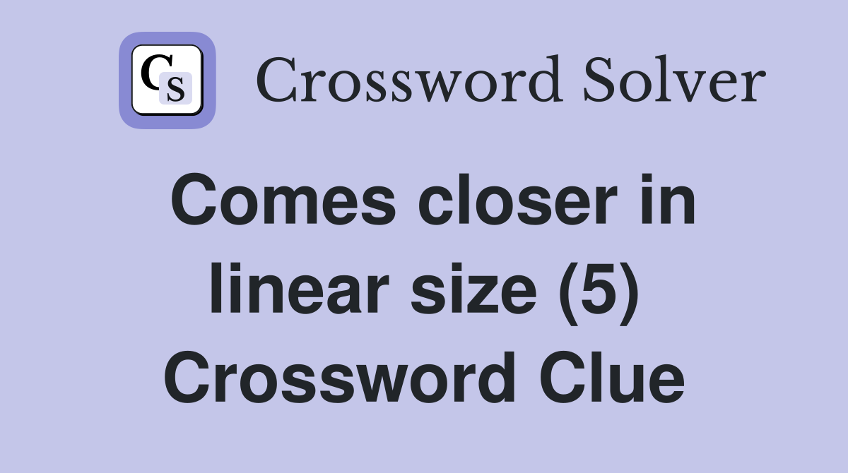 Comes closer in linear size (5) Crossword Clue