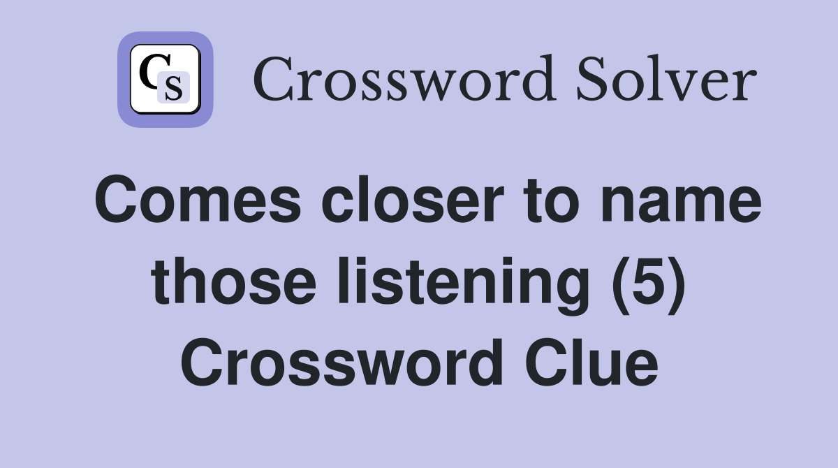 Comes closer to name those listening (5) Crossword Clue
