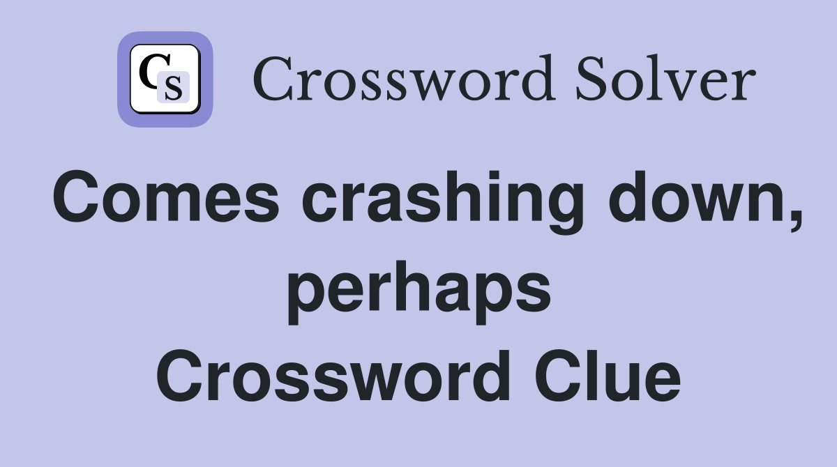 Comes crashing down, perhaps Crossword Clue