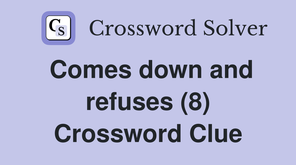 Comes down and refuses (8) Crossword Clue