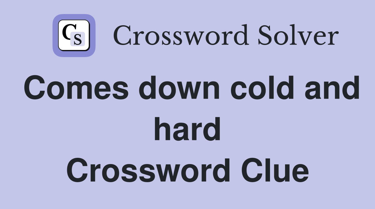 Comes down cold and hard Crossword Clue