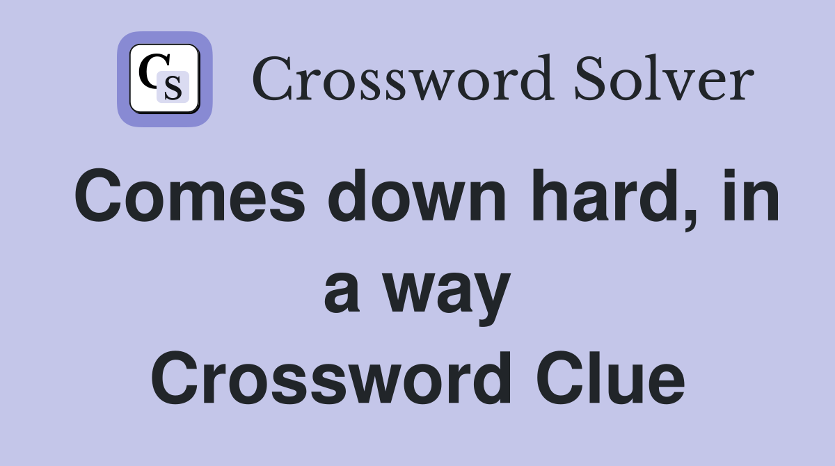 Comes down hard, in a way Crossword Clue