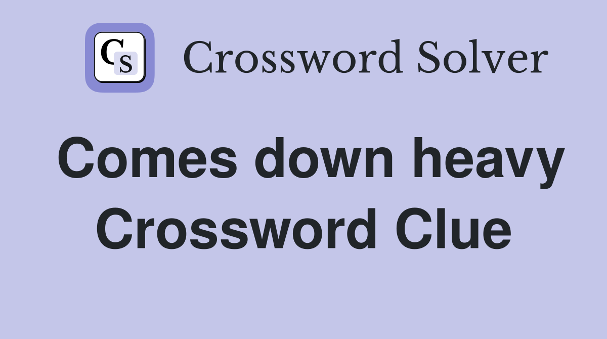 Comes down heavy Crossword Clue