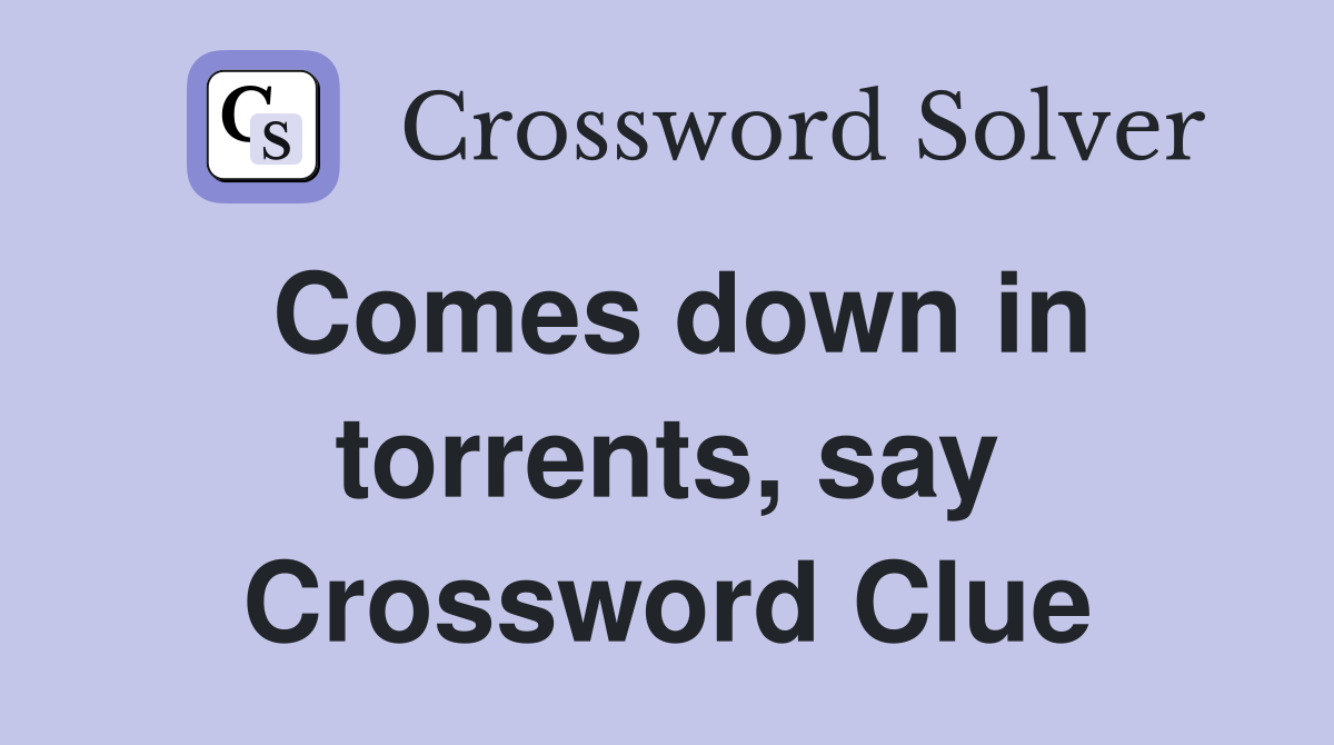Comes down in torrents, say Crossword Clue