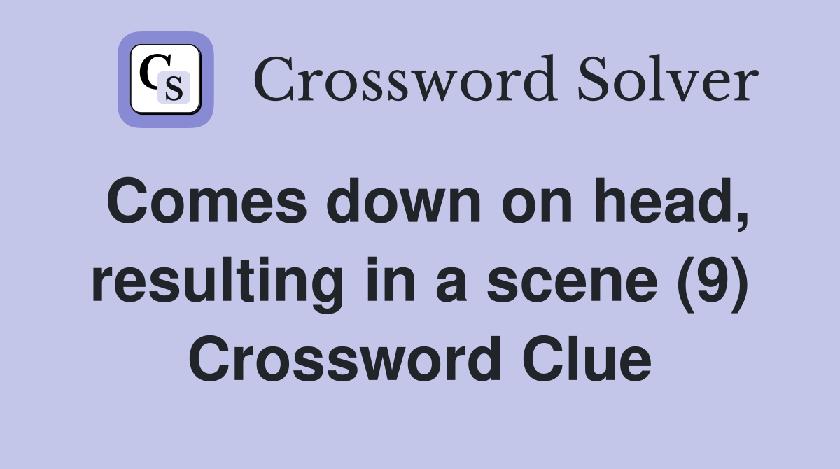 Comes down on head, resulting in a scene (9) Crossword Clue
