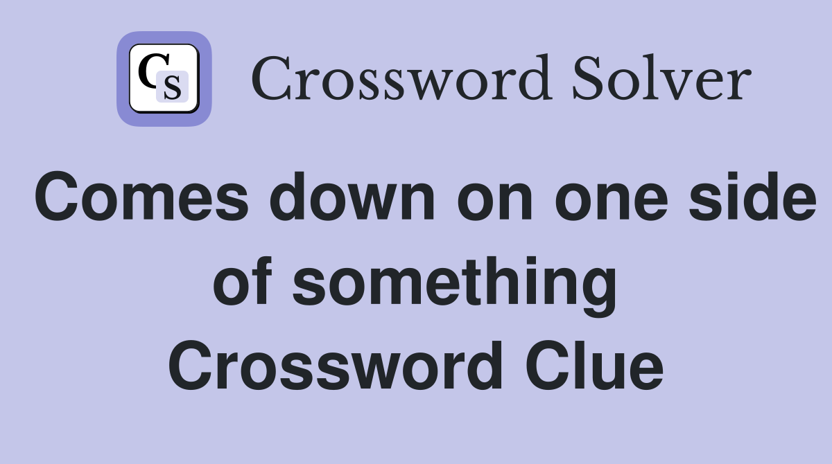 Comes down on one side of something Crossword Clue