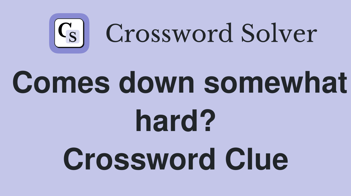 Comes down somewhat hard? Crossword Clue