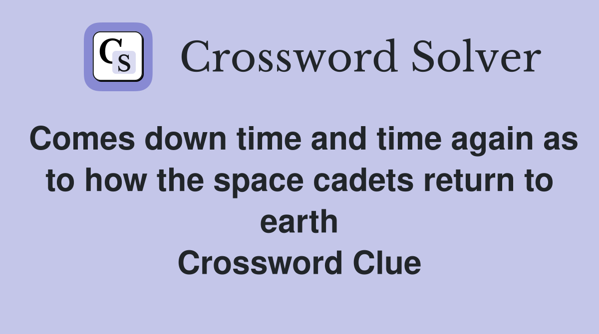 Comes down time and time again as to how the space cadets return to earth Crossword Clue