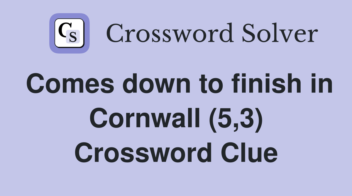 Comes down to finish in Cornwall (5,3) Crossword Clue