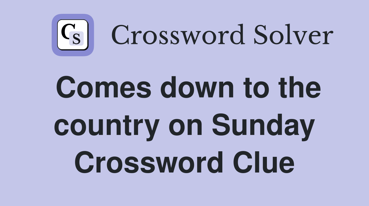 Comes down to the country on Sunday Crossword Clue