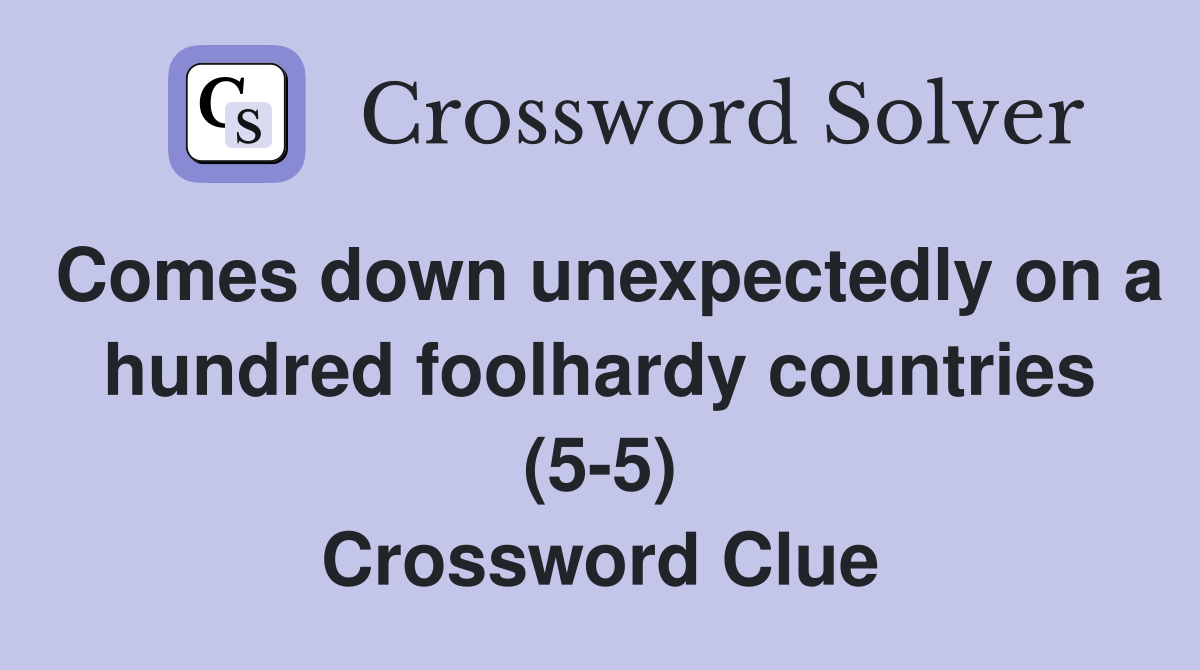 Comes down unexpectedly on a hundred foolhardy countries (5-5) Crossword Clue