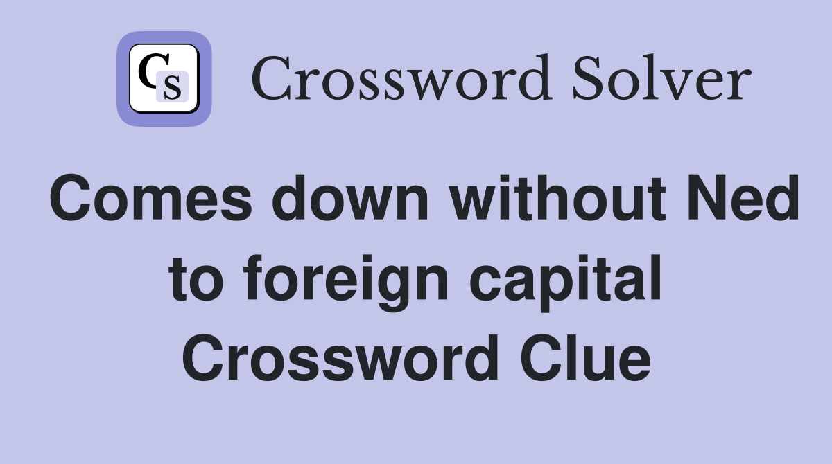 Comes down without Ned to foreign capital Crossword Clue