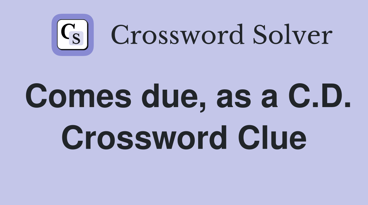 Comes due, as a C.D. Crossword Clue