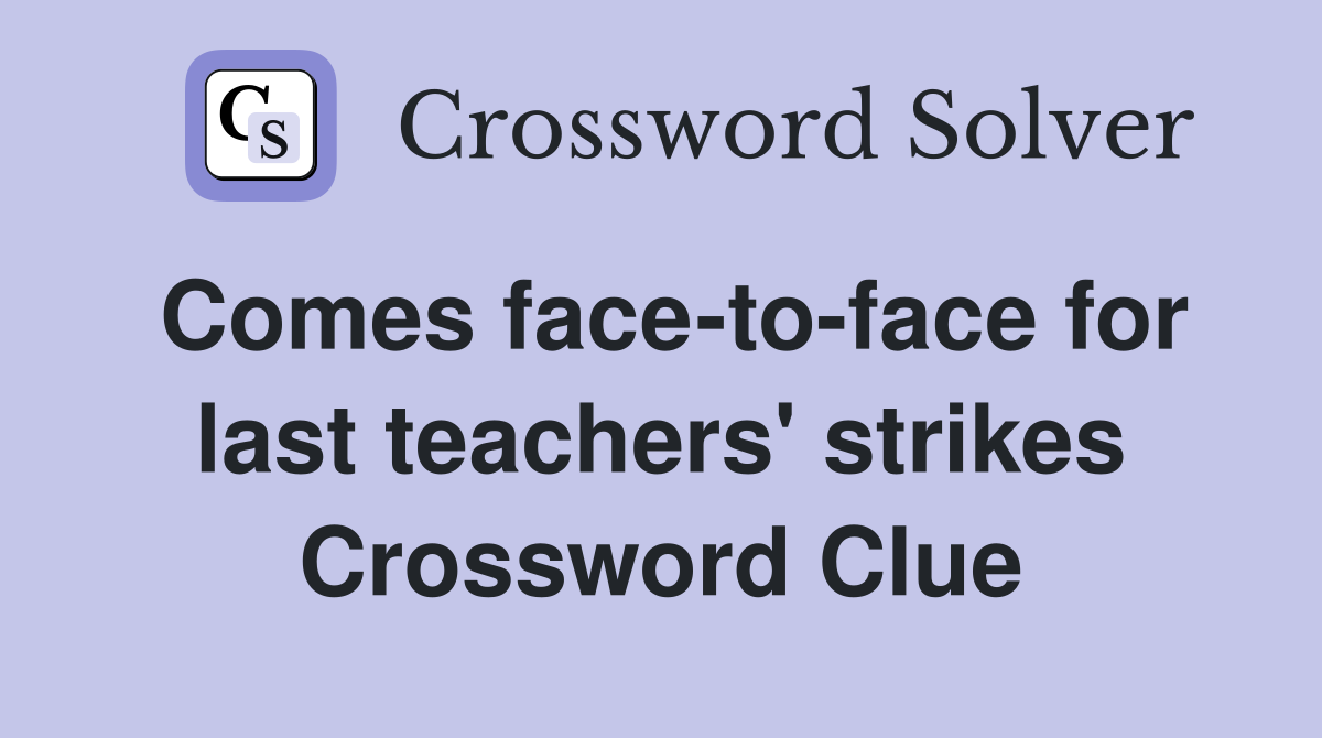 Comes face-to-face for last teachers' strikes Crossword Clue