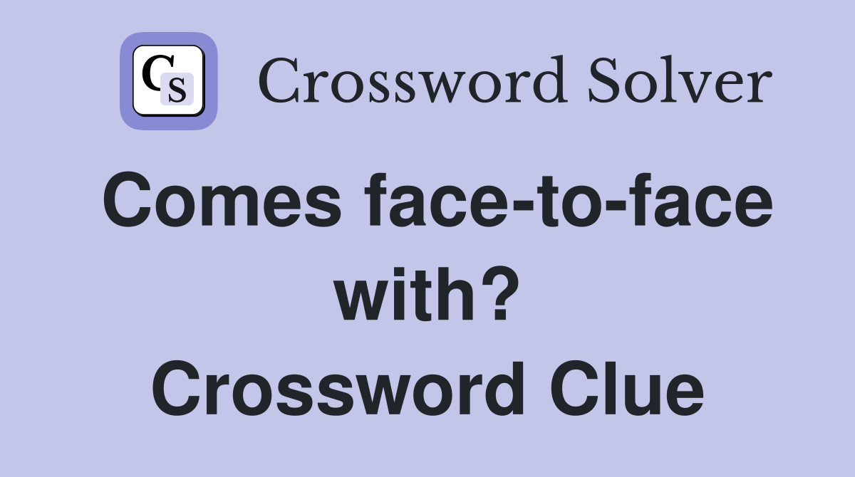 Comes face-to-face with? Crossword Clue