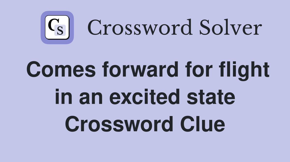 Comes forward for flight in an excited state Crossword Clue