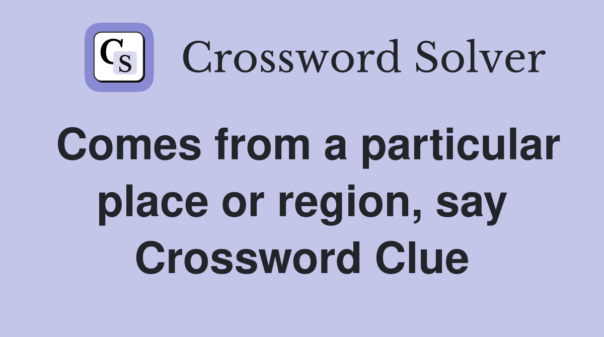 Comes from a particular place or region, say Crossword Clue