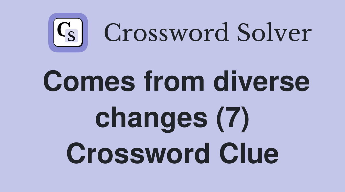 Comes from diverse changes (7) Crossword Clue