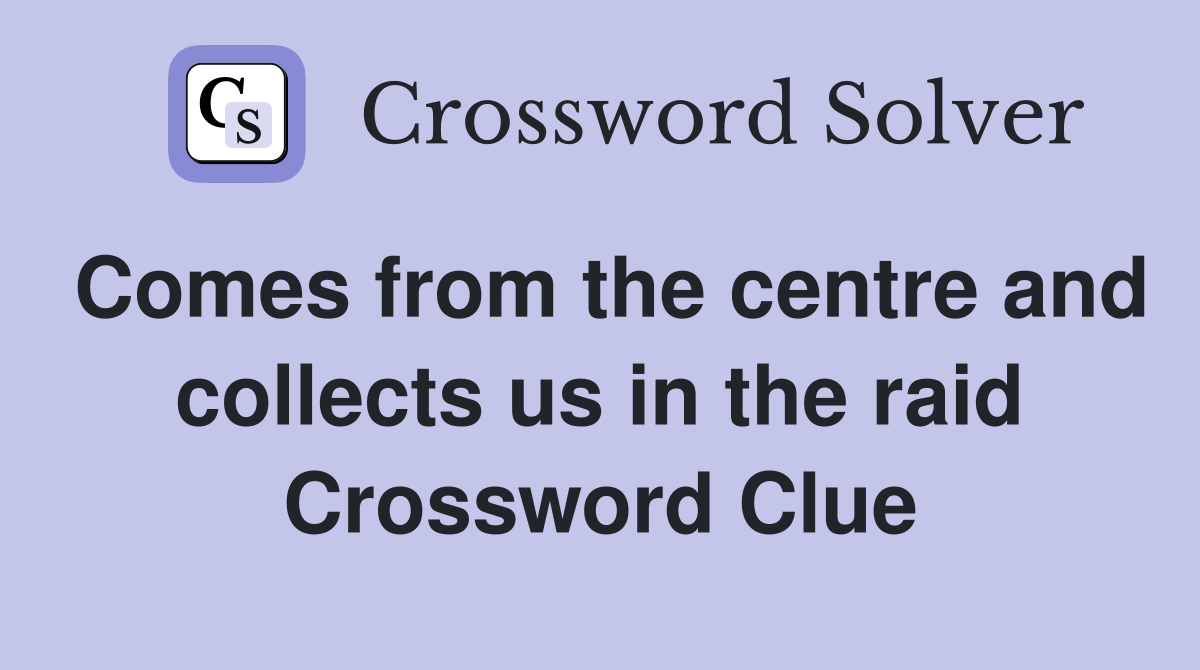 Comes from the centre and collects us in the raid Crossword Clue