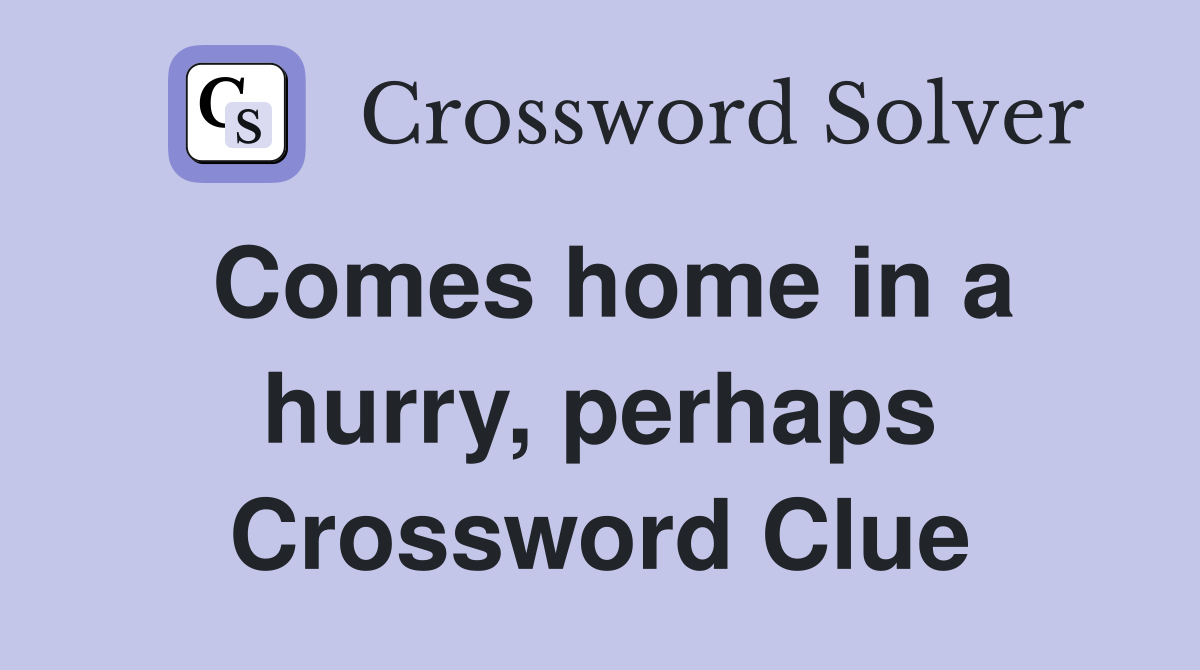 Comes home in a hurry, perhaps Crossword Clue