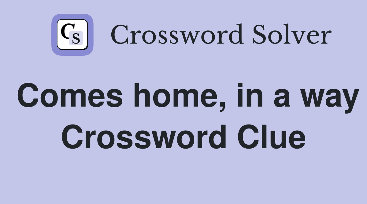 Comes home, in a way Crossword Clue