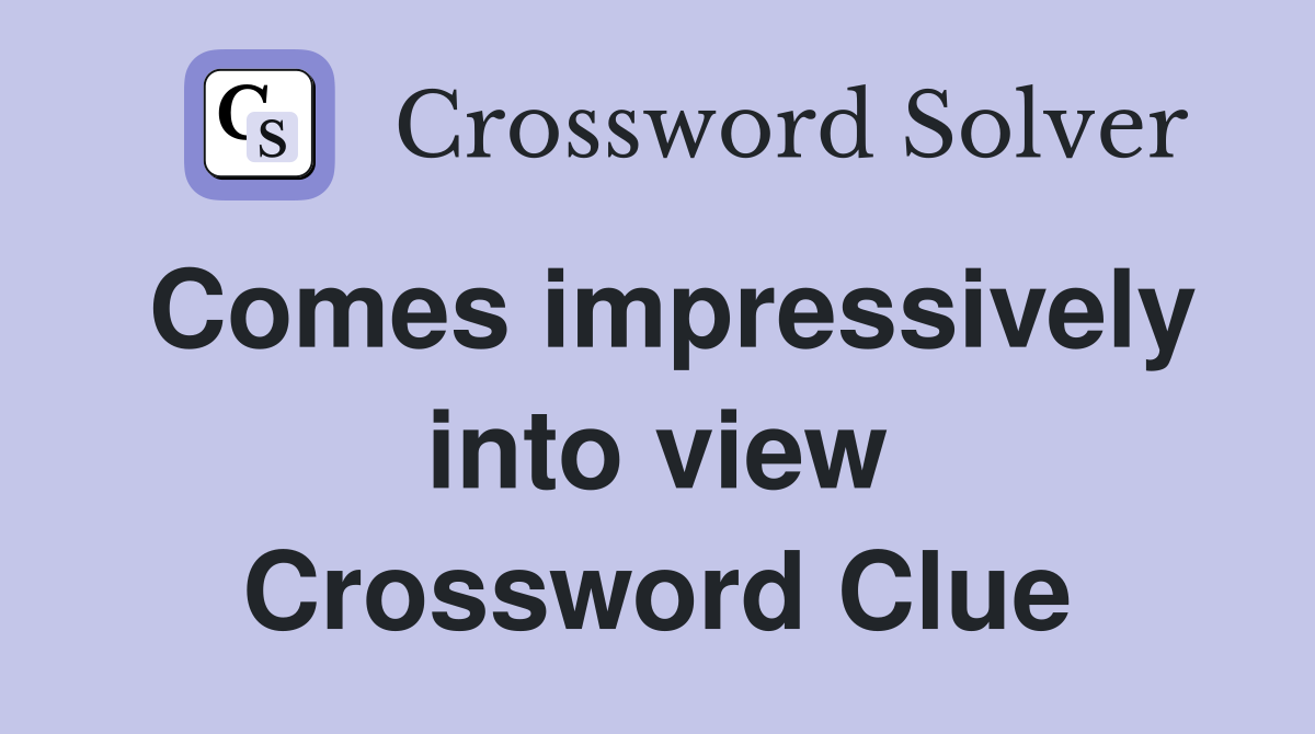Comes impressively into view Crossword Clue