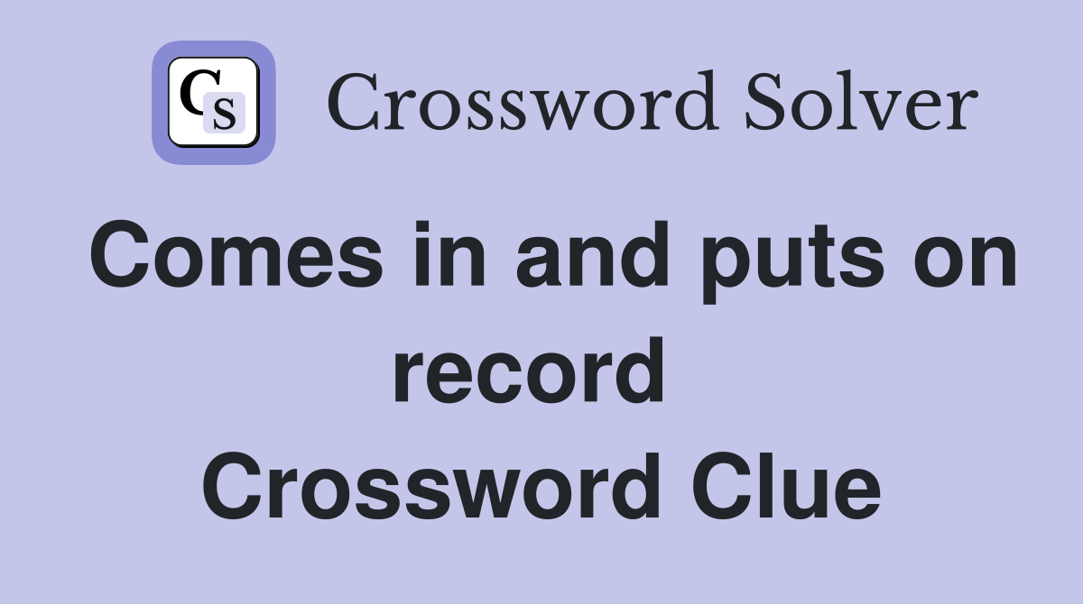 Comes in and puts on record  Crossword Clue