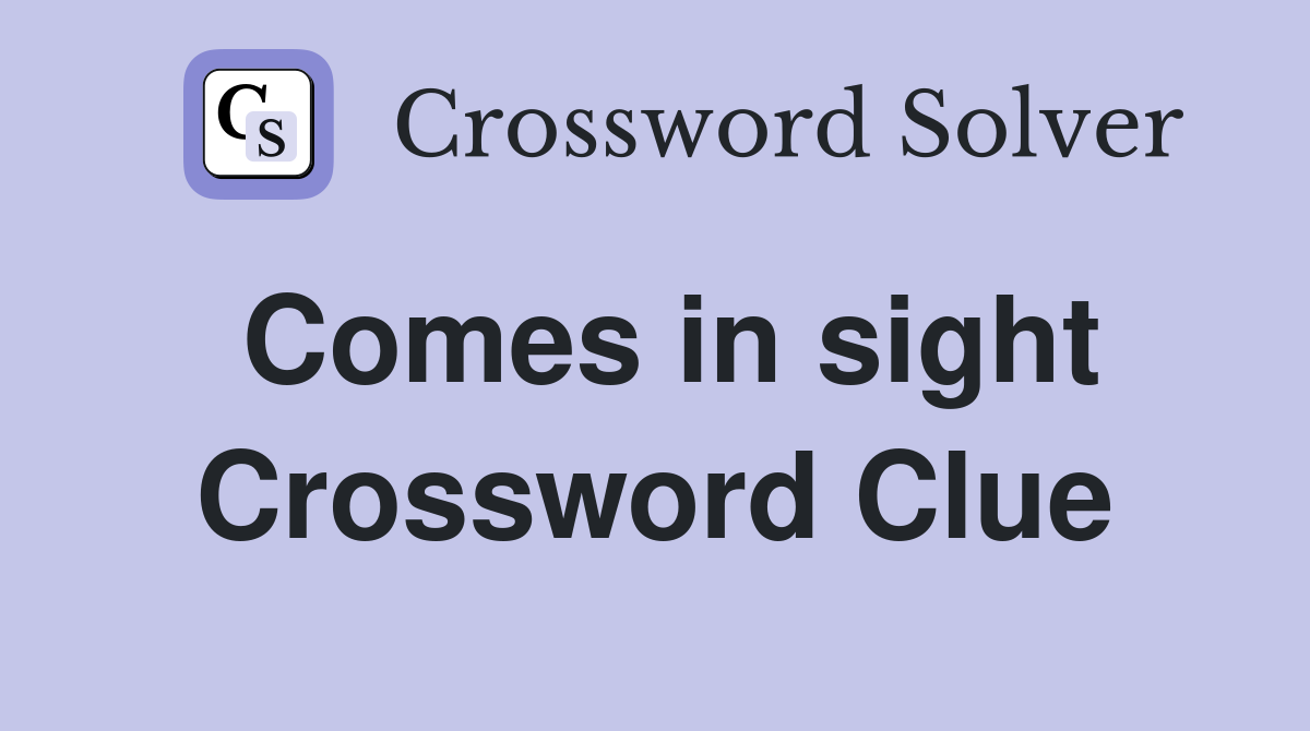 Comes in sight Crossword Clue