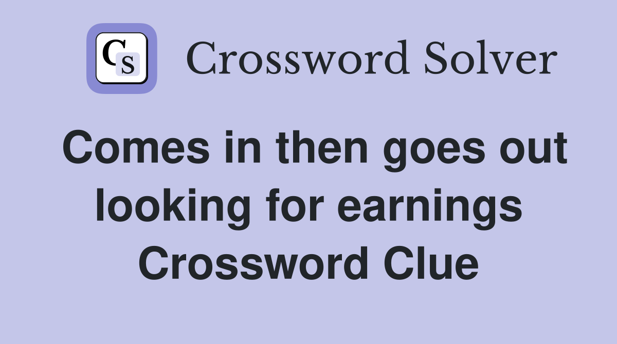 Comes in then goes out looking for earnings Crossword Clue