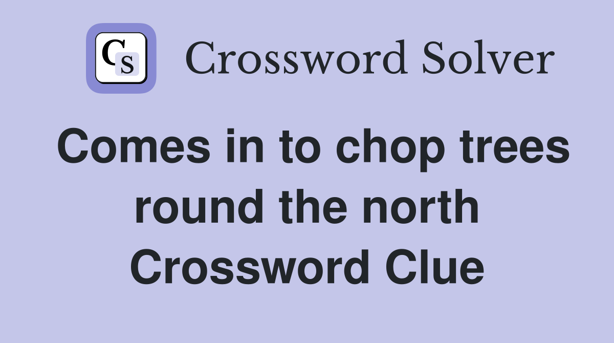 Comes in to chop trees round the north Crossword Clue