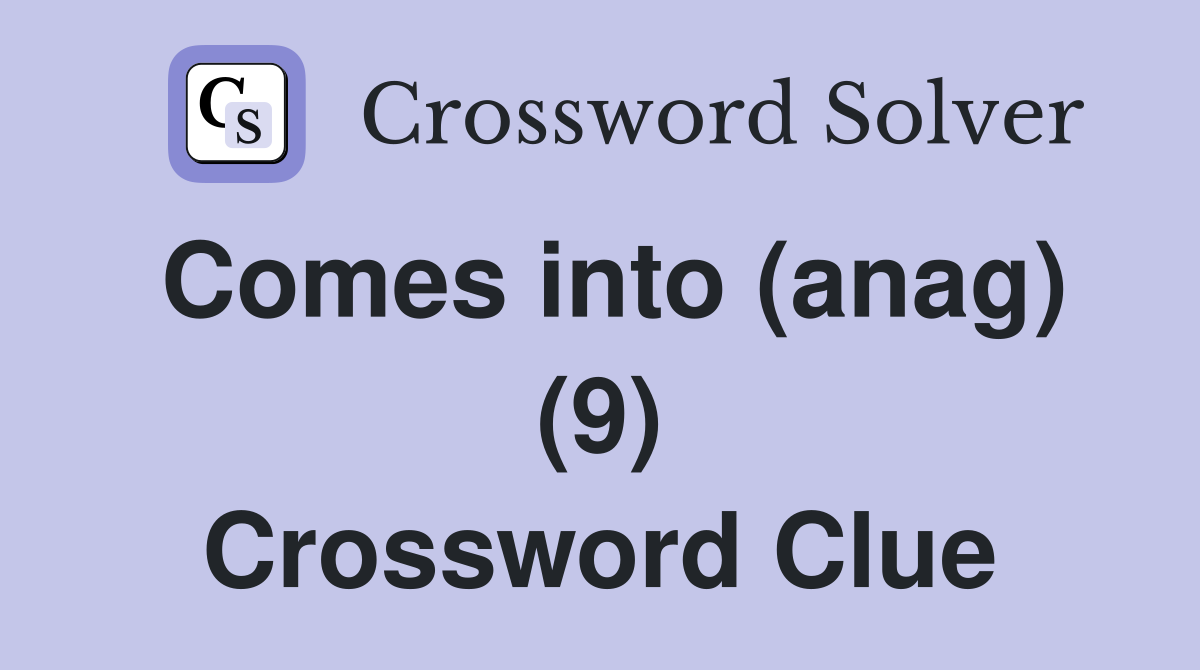 Comes into (anag) (9) Crossword Clue