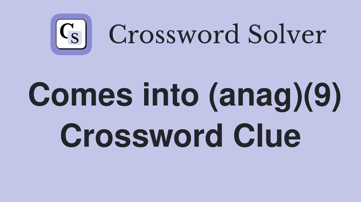 Comes into (anag)(9) Crossword Clue