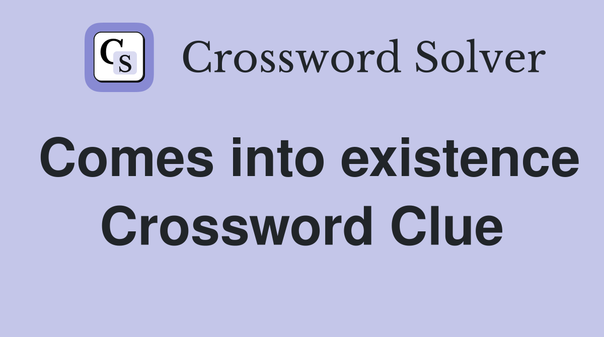 Comes into existence Crossword Clue