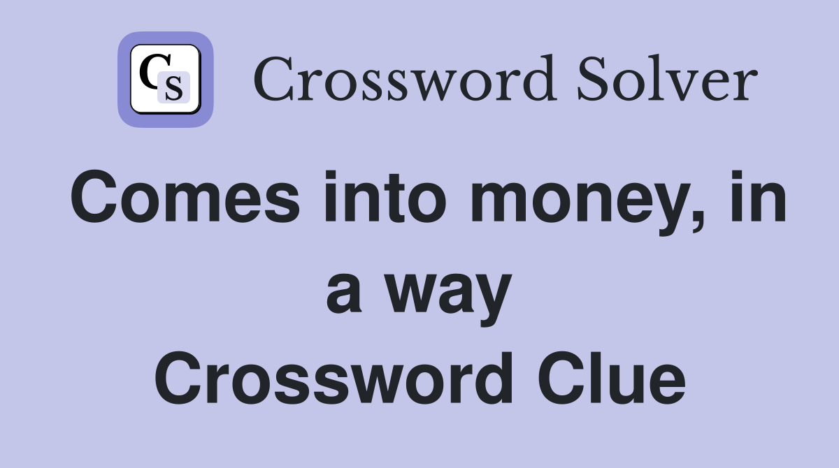 Comes into money, in a way Crossword Clue