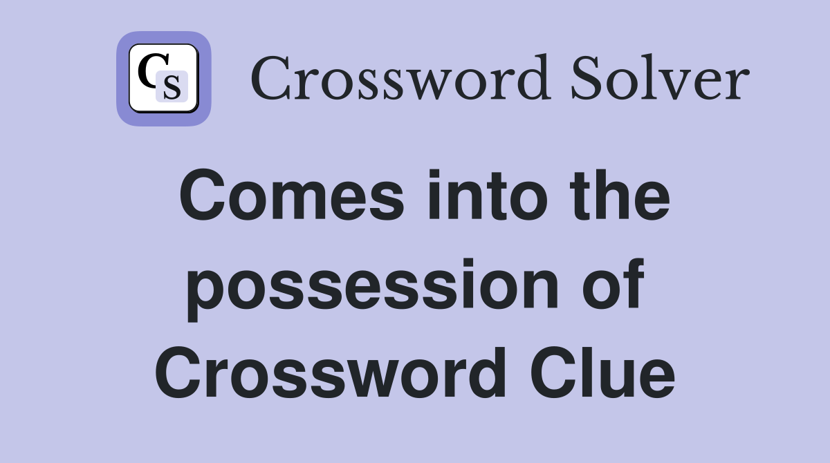 Comes into the possession of Crossword Clue