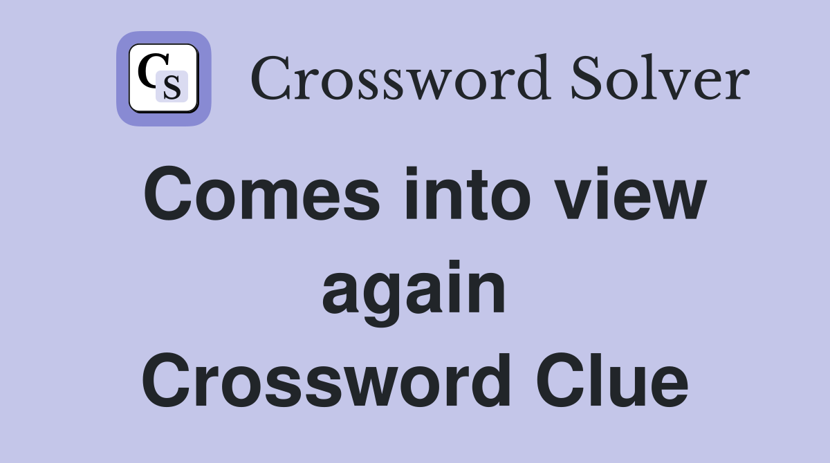 Comes into view again Crossword Clue