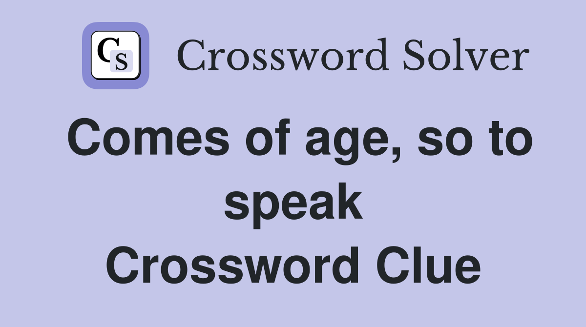 Comes of age, so to speak Crossword Clue