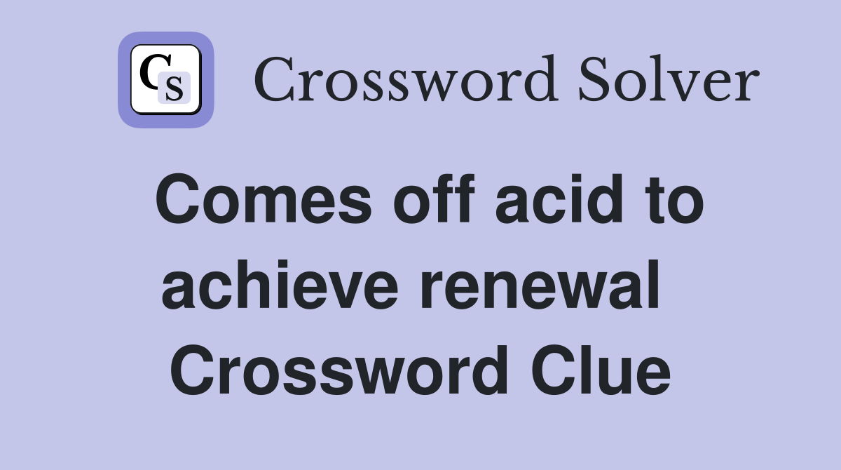 Comes off acid to achieve renewal  Crossword Clue