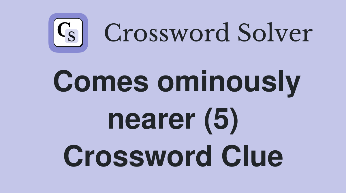 Comes ominously nearer (5) Crossword Clue