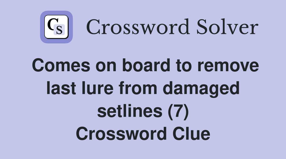 Comes on board to remove last lure from damaged setlines (7) Crossword Clue