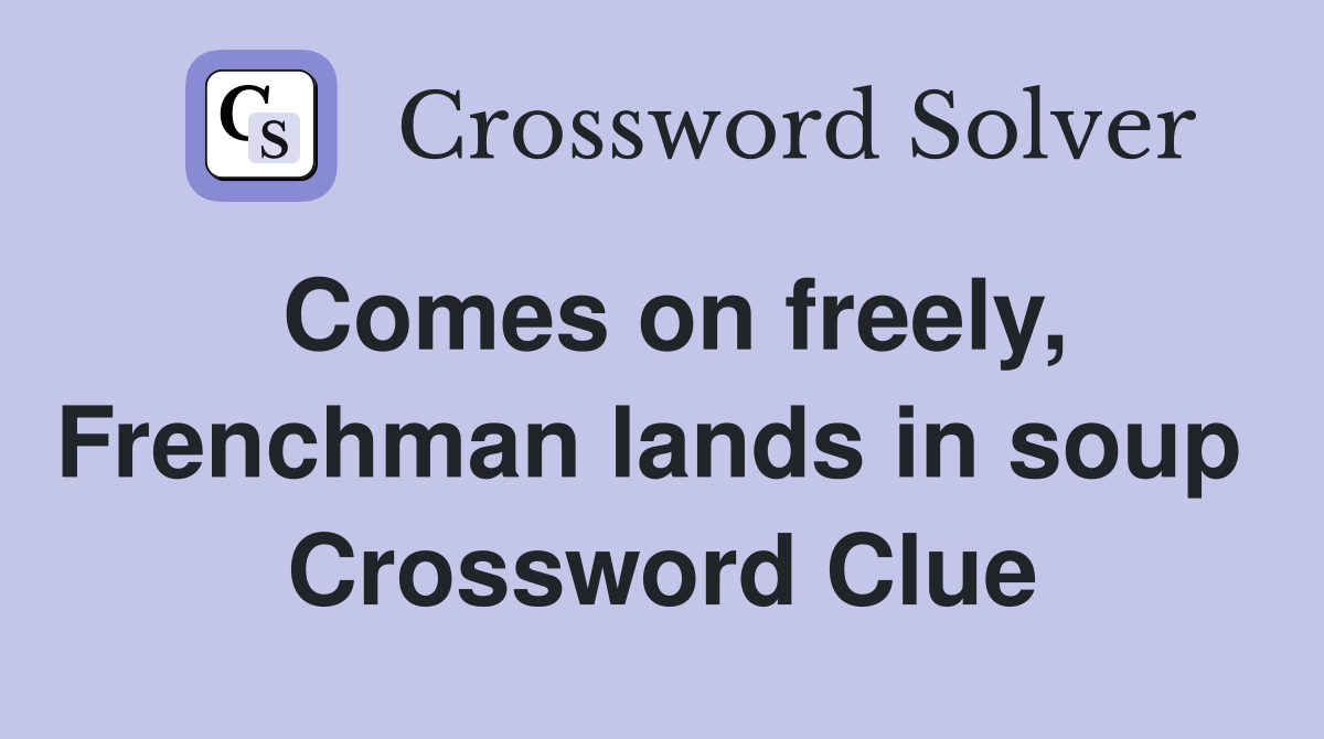 Comes on freely, Frenchman lands in soup  Crossword Clue