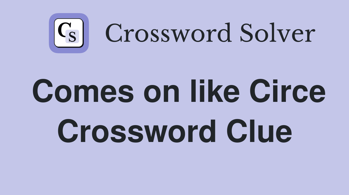 Comes on like Circe Crossword Clue