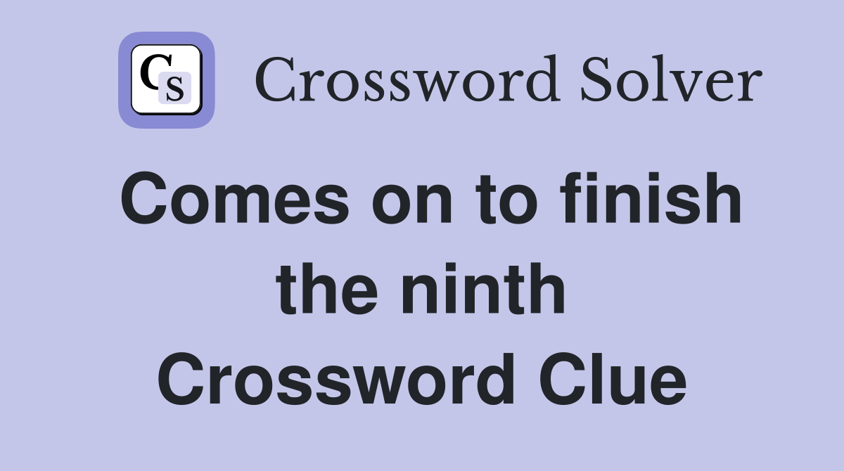 Comes on to finish the ninth Crossword Clue