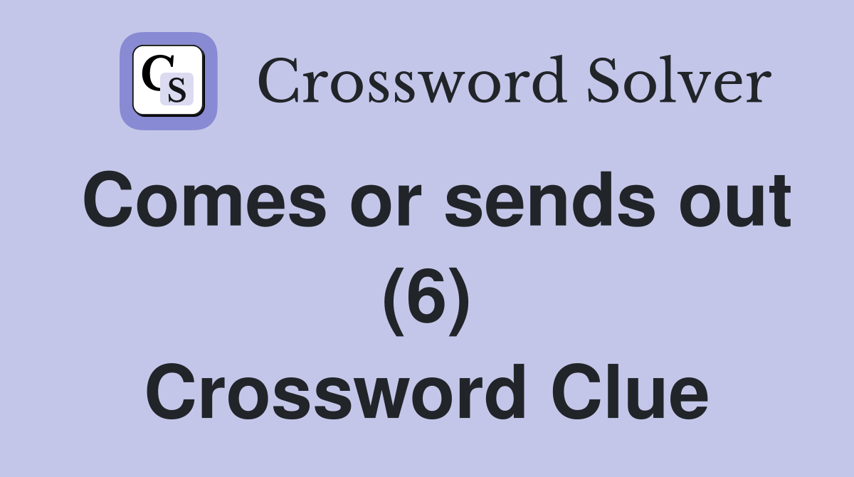 Comes or sends out (6) Crossword Clue